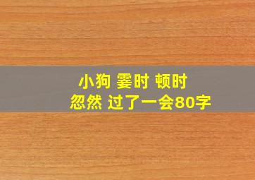 小狗 霎时 顿时 忽然 过了一会80字